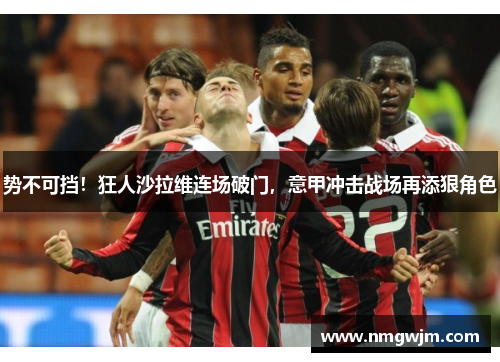 势不可挡！狂人沙拉维连场破门，意甲冲击战场再添狠角色