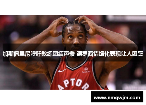 加斯佩里尼呼吁教练团结声援 德罗西情绪化表现让人困惑