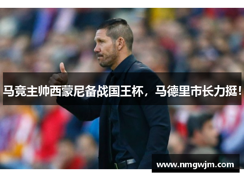 马竞主帅西蒙尼备战国王杯，马德里市长力挺！